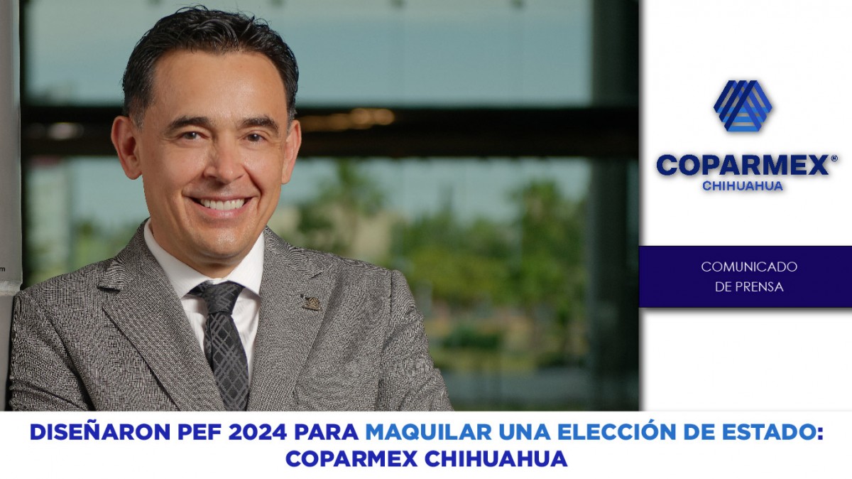 Diseñaron PEF 2024 para maquilar una elección de estado: COPARMEX Chihuahua